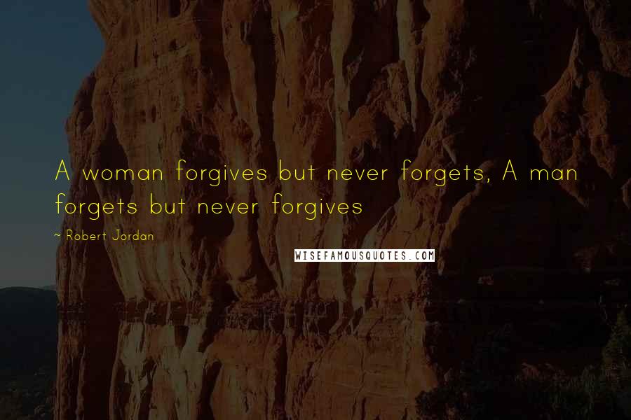 Robert Jordan Quotes: A woman forgives but never forgets, A man forgets but never forgives