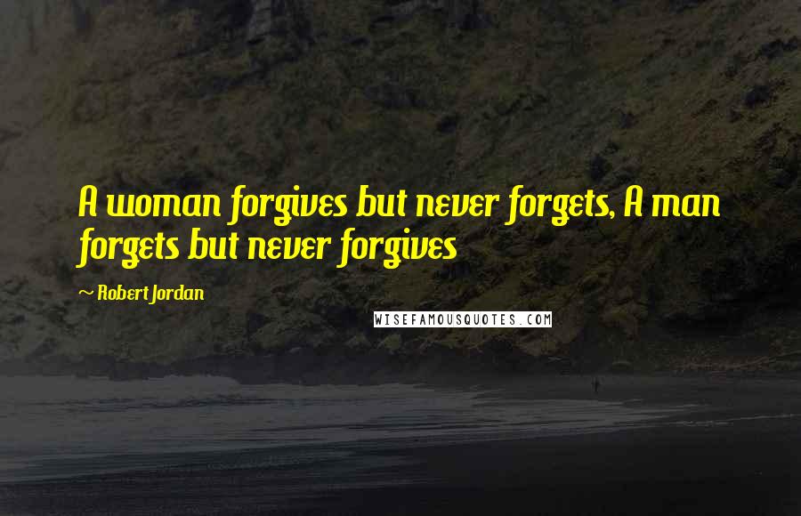 Robert Jordan Quotes: A woman forgives but never forgets, A man forgets but never forgives