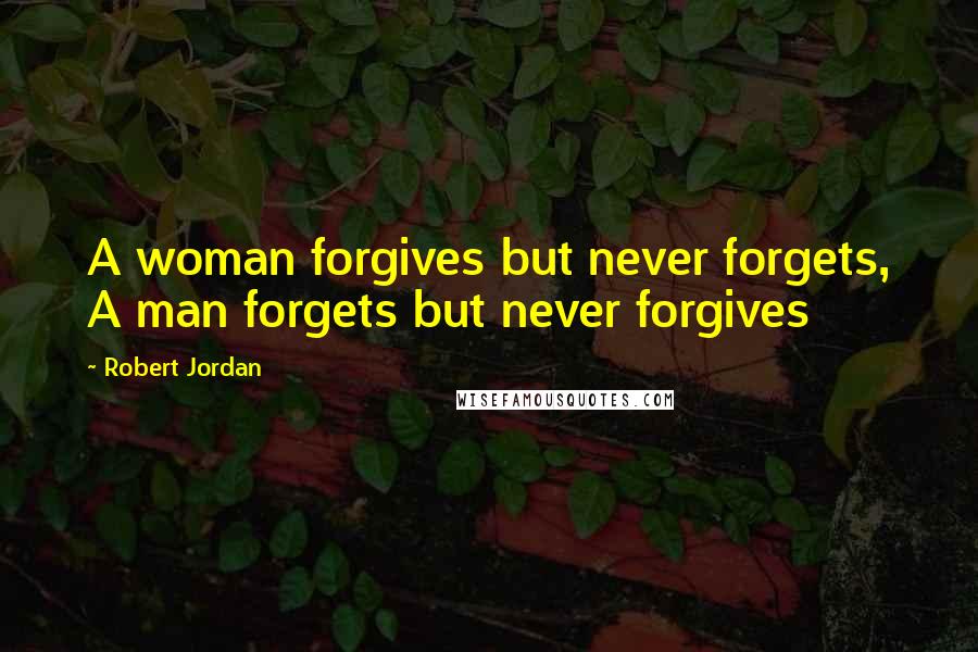 Robert Jordan Quotes: A woman forgives but never forgets, A man forgets but never forgives