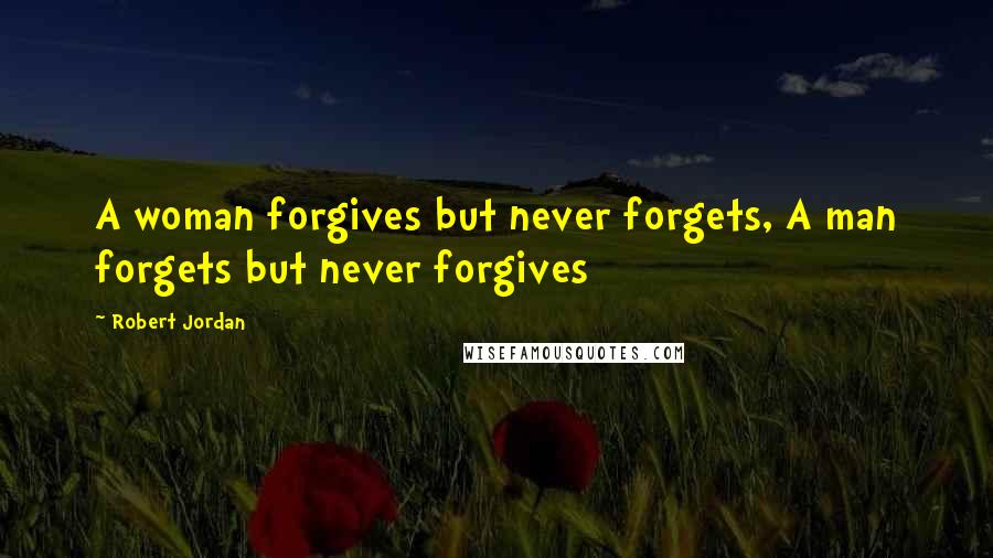Robert Jordan Quotes: A woman forgives but never forgets, A man forgets but never forgives