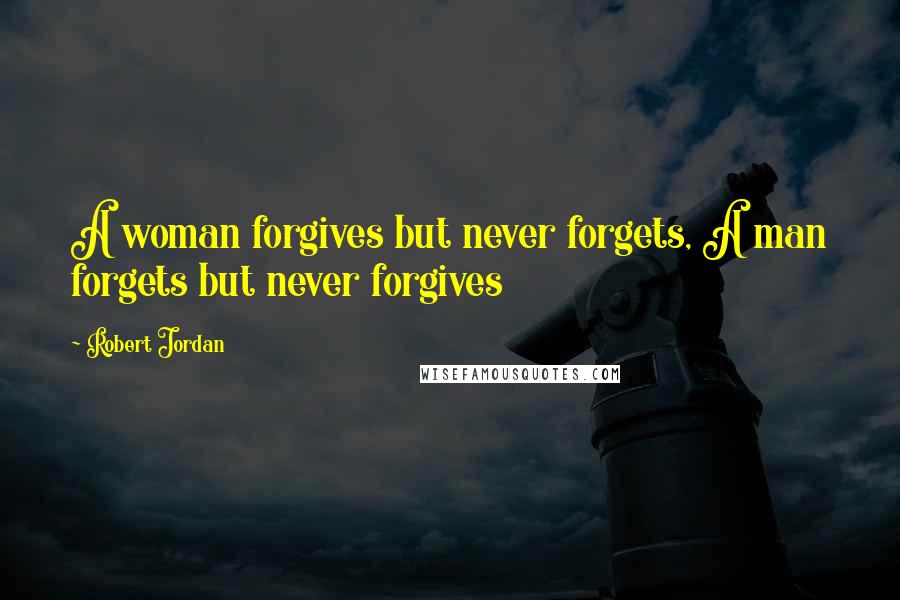 Robert Jordan Quotes: A woman forgives but never forgets, A man forgets but never forgives