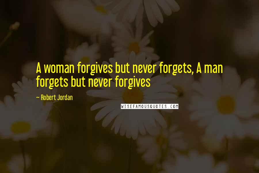 Robert Jordan Quotes: A woman forgives but never forgets, A man forgets but never forgives