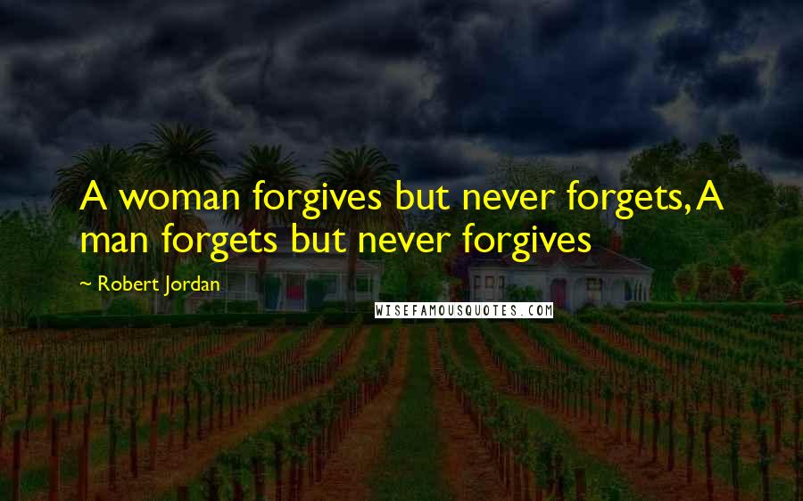 Robert Jordan Quotes: A woman forgives but never forgets, A man forgets but never forgives