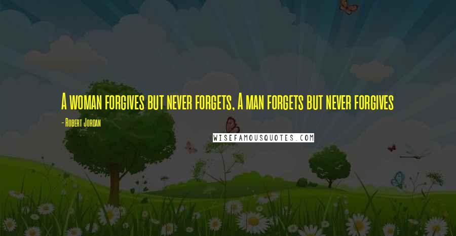 Robert Jordan Quotes: A woman forgives but never forgets, A man forgets but never forgives