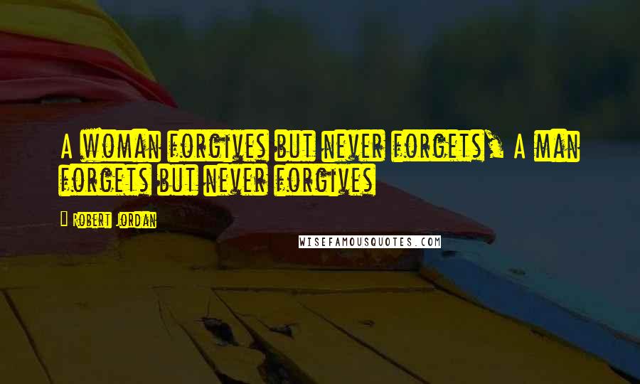 Robert Jordan Quotes: A woman forgives but never forgets, A man forgets but never forgives