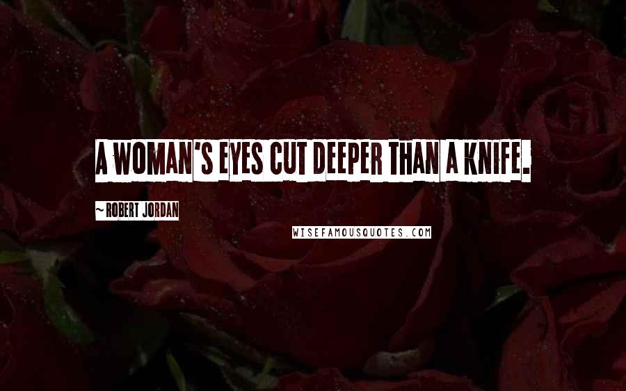 Robert Jordan Quotes: A woman's eyes cut deeper than a knife.