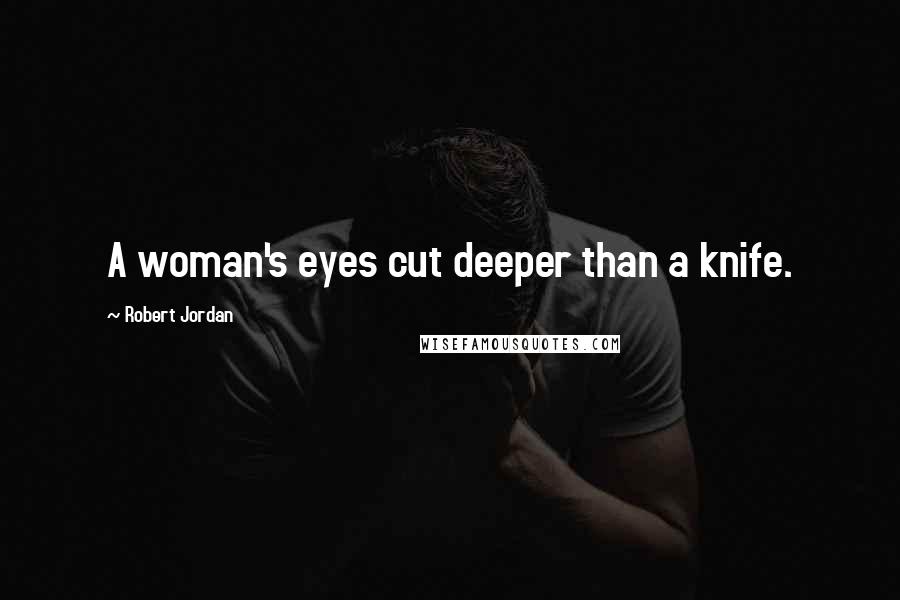 Robert Jordan Quotes: A woman's eyes cut deeper than a knife.