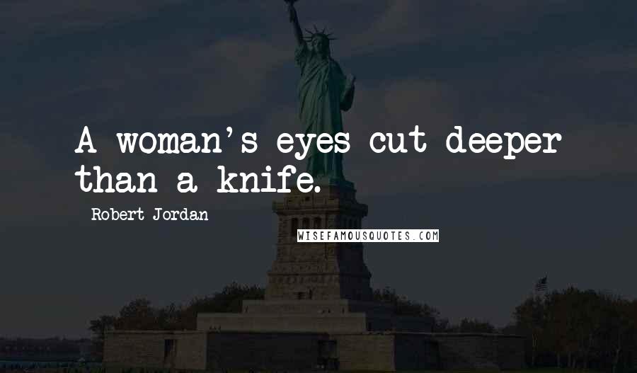 Robert Jordan Quotes: A woman's eyes cut deeper than a knife.