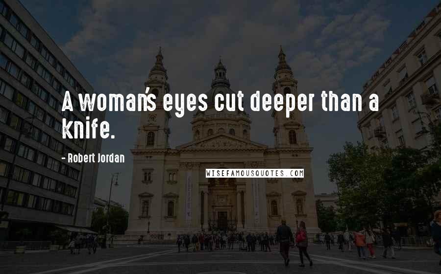 Robert Jordan Quotes: A woman's eyes cut deeper than a knife.