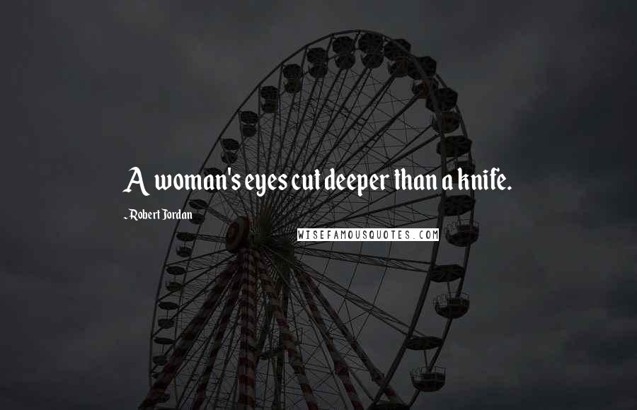 Robert Jordan Quotes: A woman's eyes cut deeper than a knife.