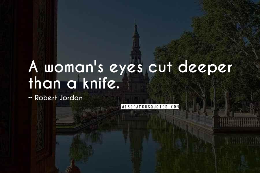 Robert Jordan Quotes: A woman's eyes cut deeper than a knife.