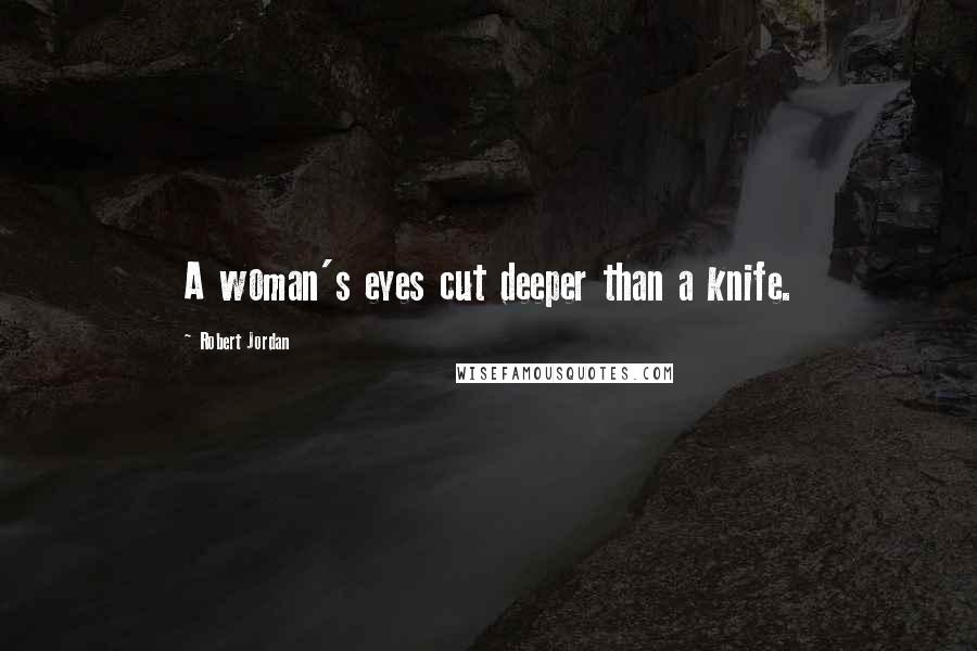 Robert Jordan Quotes: A woman's eyes cut deeper than a knife.