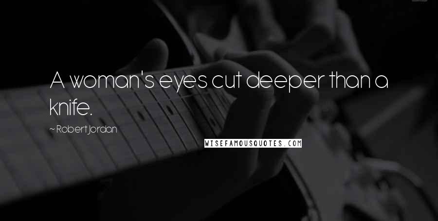 Robert Jordan Quotes: A woman's eyes cut deeper than a knife.