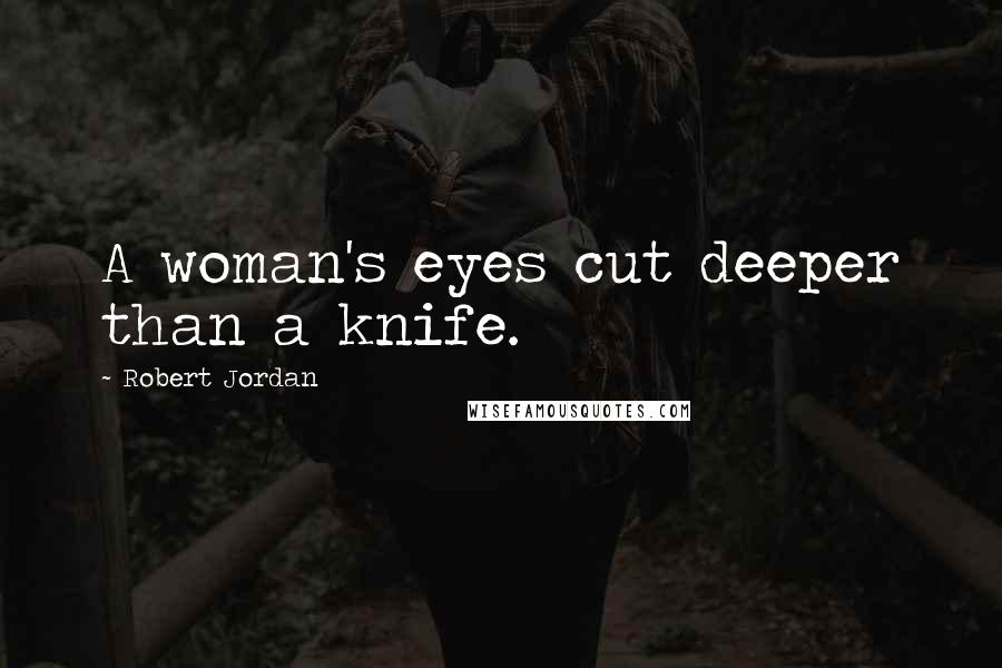 Robert Jordan Quotes: A woman's eyes cut deeper than a knife.