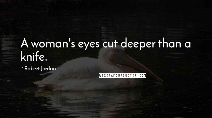 Robert Jordan Quotes: A woman's eyes cut deeper than a knife.