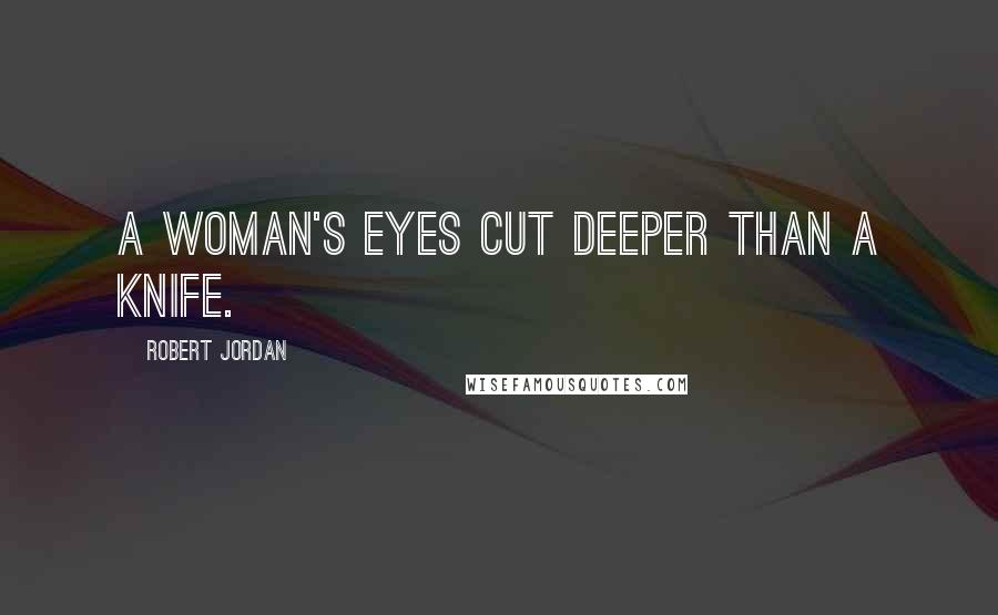 Robert Jordan Quotes: A woman's eyes cut deeper than a knife.