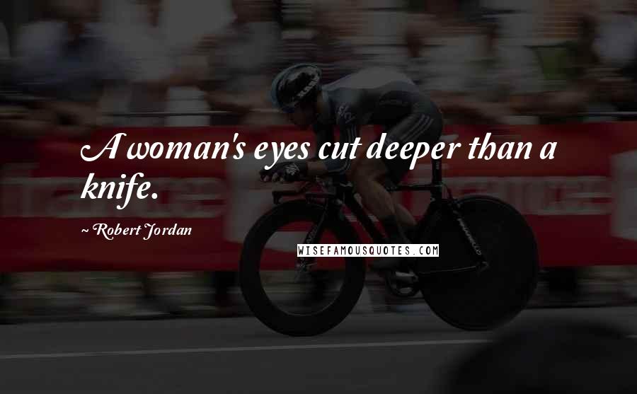 Robert Jordan Quotes: A woman's eyes cut deeper than a knife.