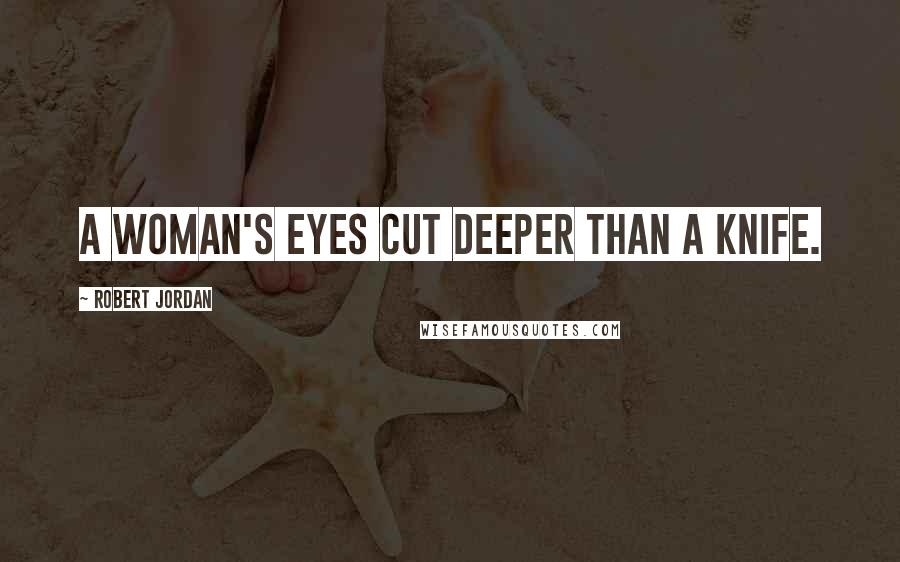 Robert Jordan Quotes: A woman's eyes cut deeper than a knife.