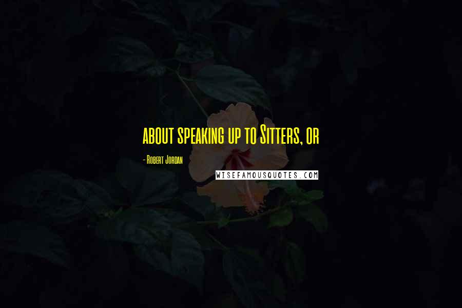 Robert Jordan Quotes: about speaking up to Sitters, or