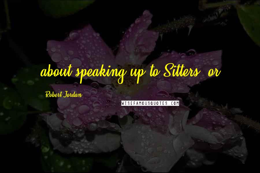 Robert Jordan Quotes: about speaking up to Sitters, or