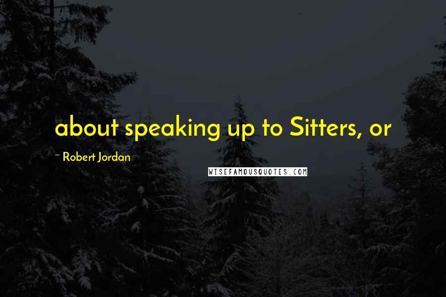 Robert Jordan Quotes: about speaking up to Sitters, or