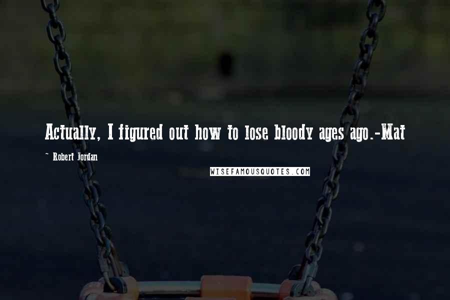 Robert Jordan Quotes: Actually, I figured out how to lose bloody ages ago.-Mat