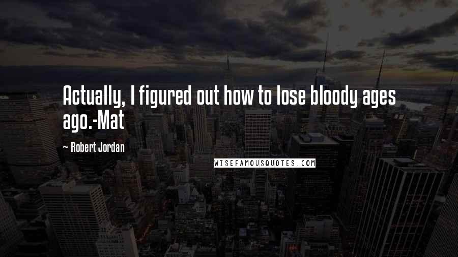Robert Jordan Quotes: Actually, I figured out how to lose bloody ages ago.-Mat
