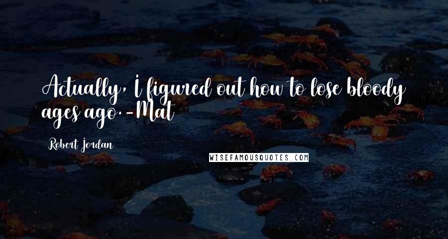 Robert Jordan Quotes: Actually, I figured out how to lose bloody ages ago.-Mat