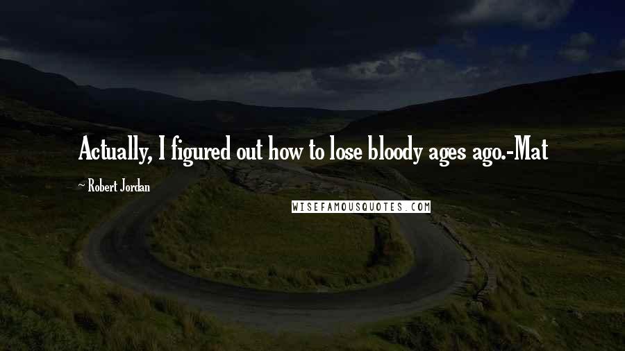 Robert Jordan Quotes: Actually, I figured out how to lose bloody ages ago.-Mat