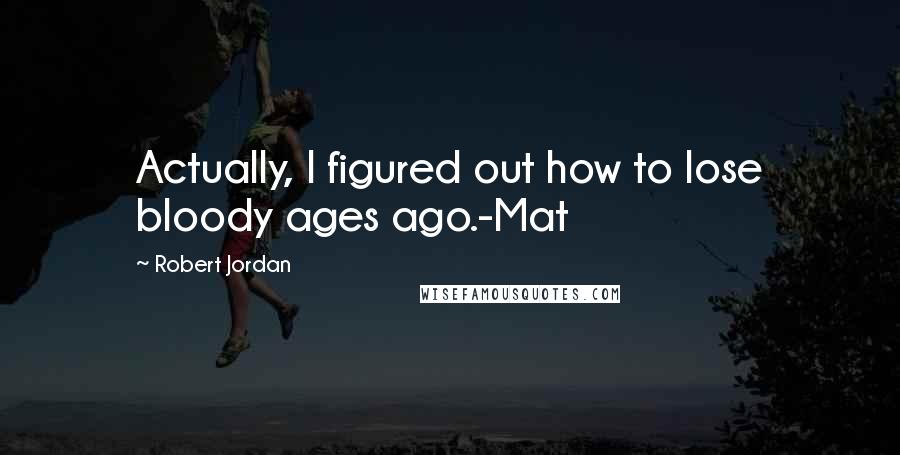 Robert Jordan Quotes: Actually, I figured out how to lose bloody ages ago.-Mat