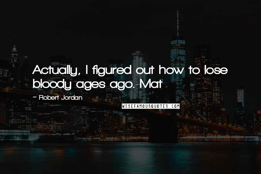 Robert Jordan Quotes: Actually, I figured out how to lose bloody ages ago.-Mat