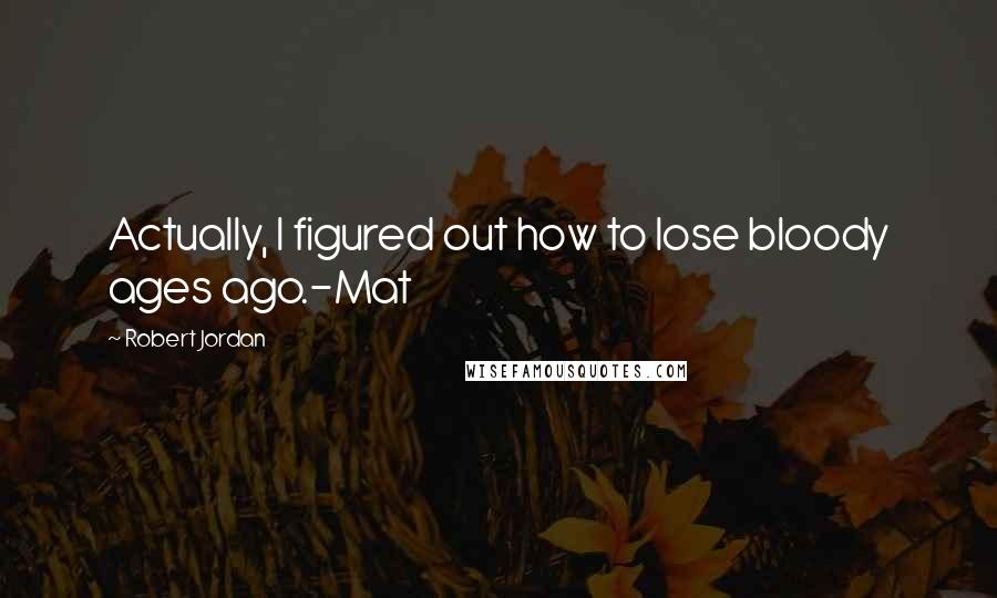 Robert Jordan Quotes: Actually, I figured out how to lose bloody ages ago.-Mat