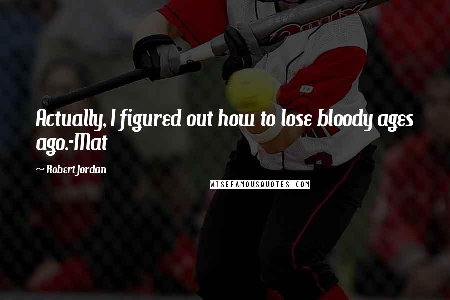 Robert Jordan Quotes: Actually, I figured out how to lose bloody ages ago.-Mat