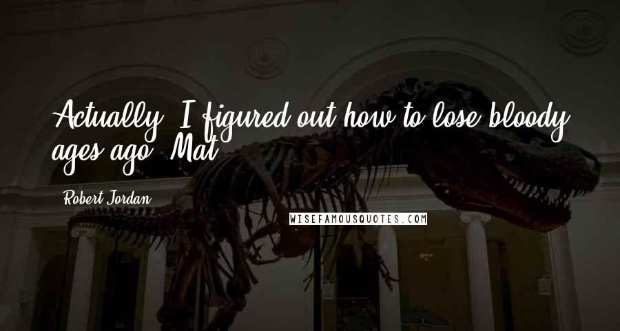 Robert Jordan Quotes: Actually, I figured out how to lose bloody ages ago.-Mat