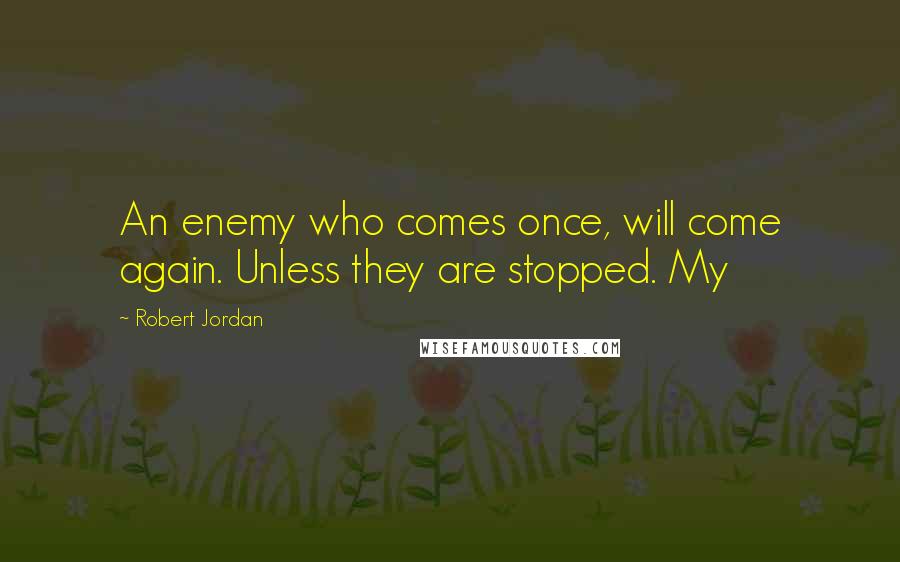 Robert Jordan Quotes: An enemy who comes once, will come again. Unless they are stopped. My