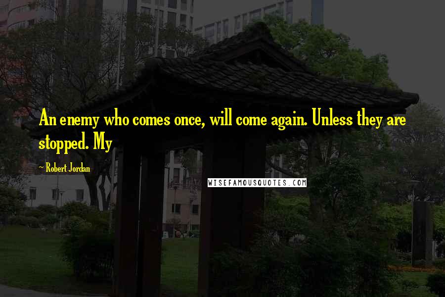 Robert Jordan Quotes: An enemy who comes once, will come again. Unless they are stopped. My