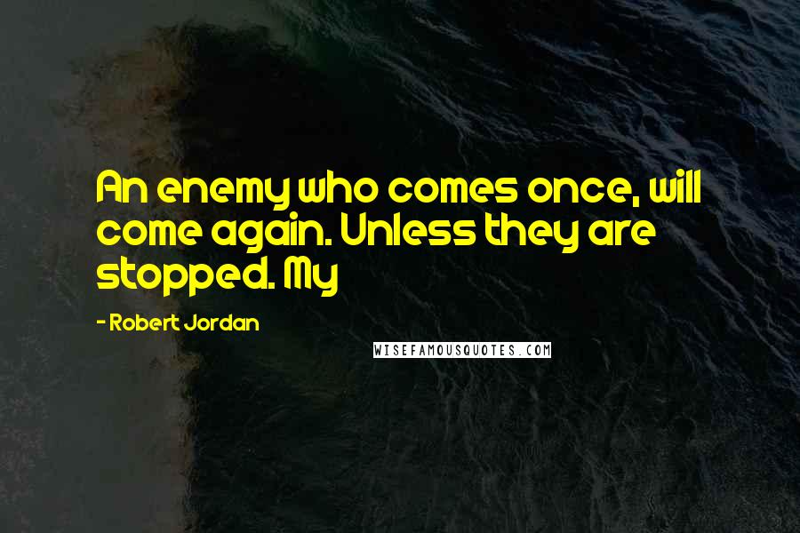 Robert Jordan Quotes: An enemy who comes once, will come again. Unless they are stopped. My