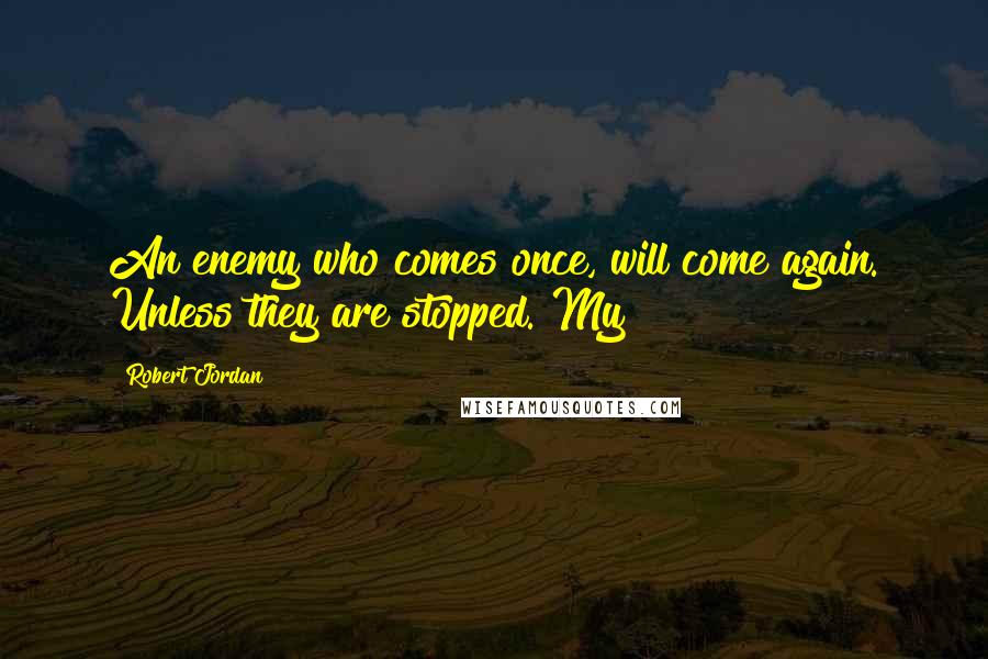Robert Jordan Quotes: An enemy who comes once, will come again. Unless they are stopped. My