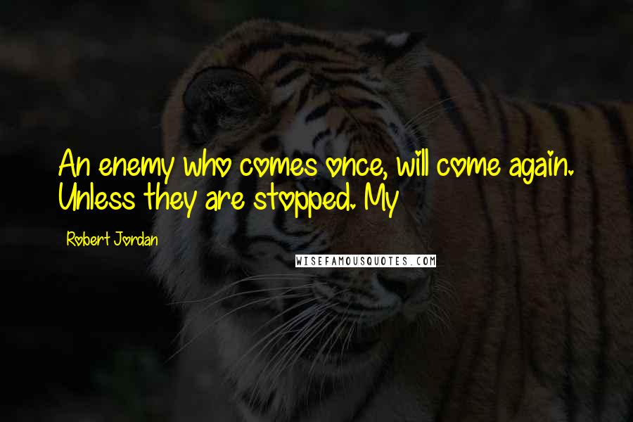 Robert Jordan Quotes: An enemy who comes once, will come again. Unless they are stopped. My