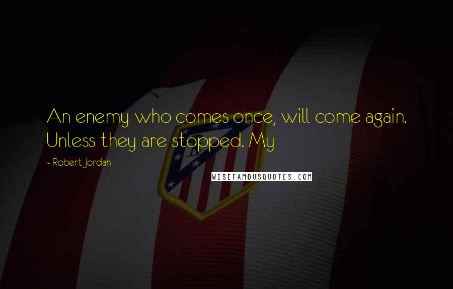 Robert Jordan Quotes: An enemy who comes once, will come again. Unless they are stopped. My