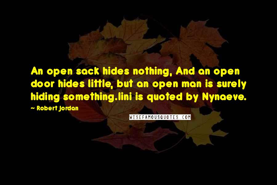 Robert Jordan Quotes: An open sack hides nothing, And an open door hides little, but an open man is surely hiding something.lini is quoted by Nynaeve.