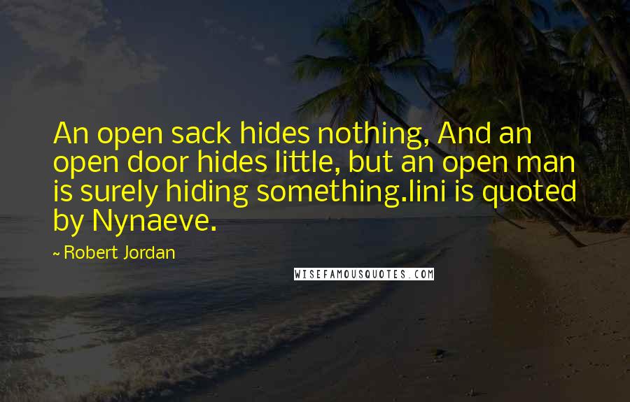 Robert Jordan Quotes: An open sack hides nothing, And an open door hides little, but an open man is surely hiding something.lini is quoted by Nynaeve.