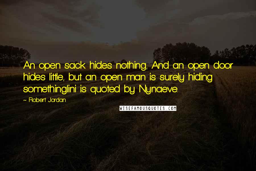 Robert Jordan Quotes: An open sack hides nothing, And an open door hides little, but an open man is surely hiding something.lini is quoted by Nynaeve.