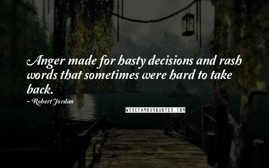Robert Jordan Quotes: Anger made for hasty decisions and rash words that sometimes were hard to take back.
