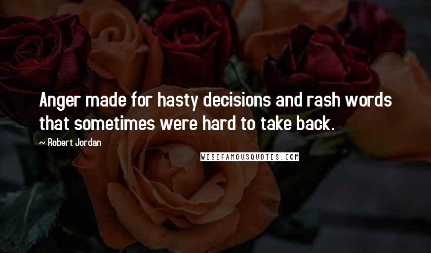 Robert Jordan Quotes: Anger made for hasty decisions and rash words that sometimes were hard to take back.