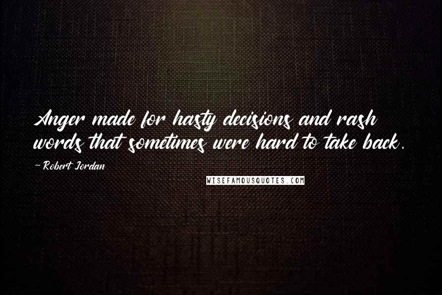 Robert Jordan Quotes: Anger made for hasty decisions and rash words that sometimes were hard to take back.