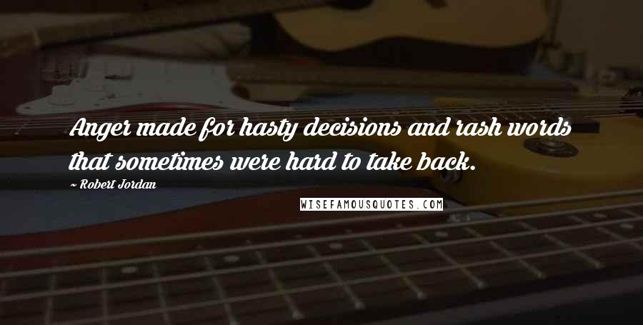 Robert Jordan Quotes: Anger made for hasty decisions and rash words that sometimes were hard to take back.