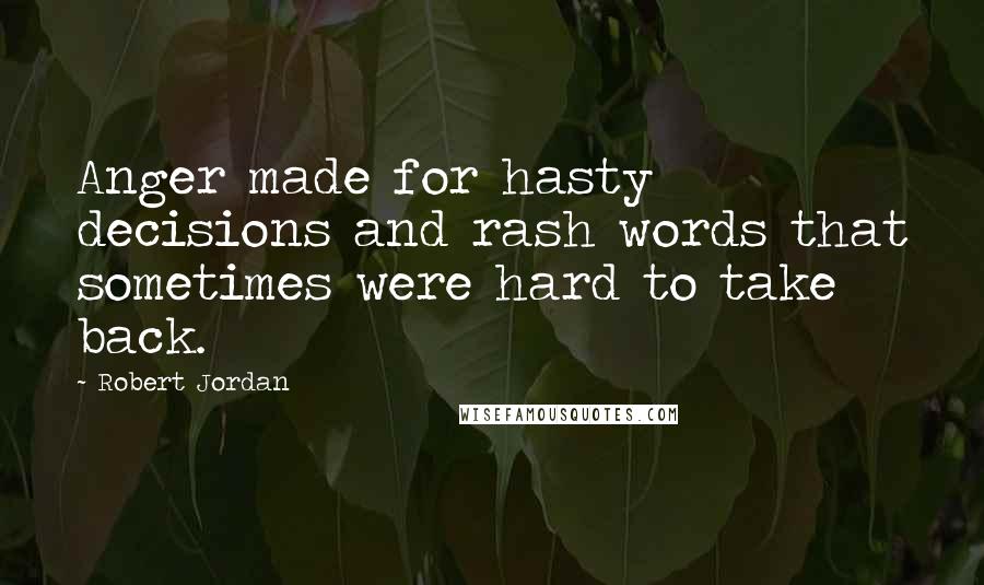 Robert Jordan Quotes: Anger made for hasty decisions and rash words that sometimes were hard to take back.