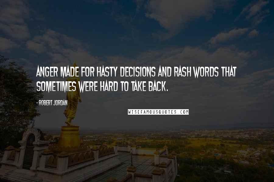 Robert Jordan Quotes: Anger made for hasty decisions and rash words that sometimes were hard to take back.