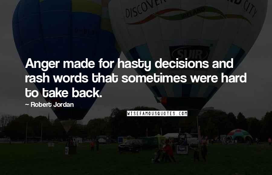 Robert Jordan Quotes: Anger made for hasty decisions and rash words that sometimes were hard to take back.